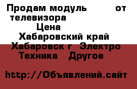 Продам модуль 42V5 Z от телевизора LG RT- 42PX10 › Цена ­ 4 000 - Хабаровский край, Хабаровск г. Электро-Техника » Другое   